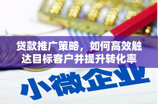 胶州贷款推广策略，如何高效触达目标客户并提升转化率