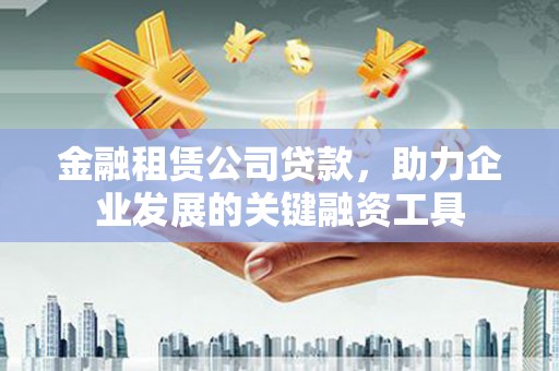 胶州金融租赁公司贷款，助力企业发展的关键融资工具