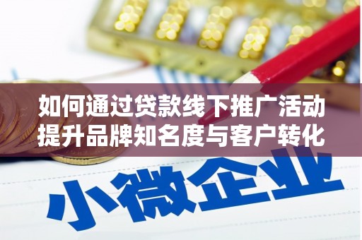 胶州如何通过贷款线下推广活动提升品牌知名度与客户转化率