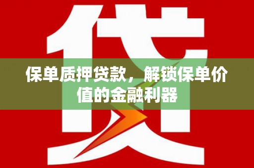 胶州保单质押贷款，解锁保单价值的金融利器