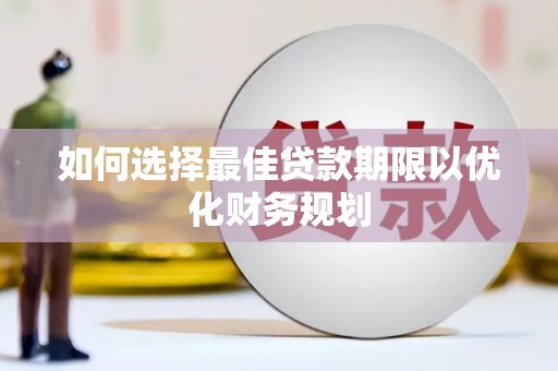 胶州如何选择最佳贷款期限以优化财务规划