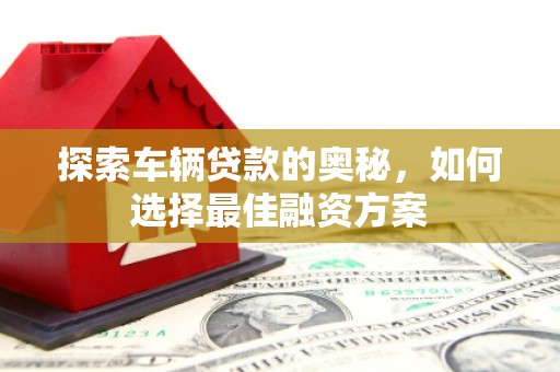 胶州探索车辆贷款的奥秘，如何选择最佳融资方案