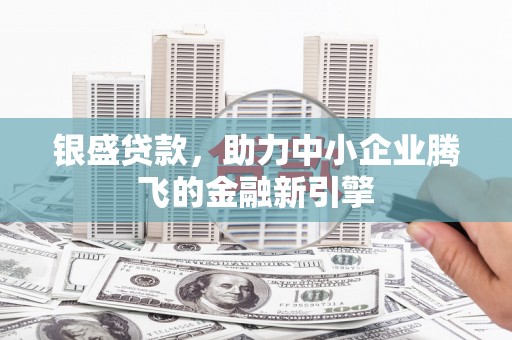胶州银盛贷款，助力中小企业腾飞的金融新引擎