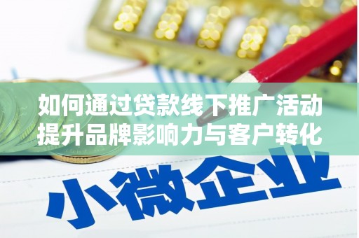 胶州如何通过贷款线下推广活动提升品牌影响力与客户转化率