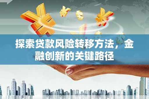 胶州探索贷款风险转移方法，金融创新的关键路径