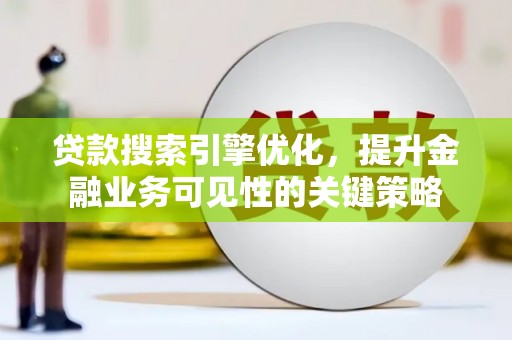 胶州贷款搜索引擎优化，提升金融业务可见性的关键策略