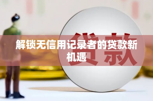 胶州解锁无信用记录者的贷款新机遇