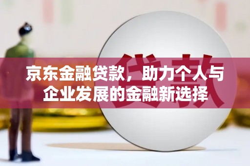 胶州京东金融贷款，助力个人与企业发展的金融新选择