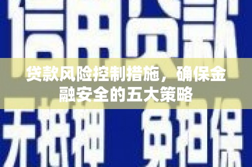 胶州贷款风险控制措施，确保金融安全的五大策略