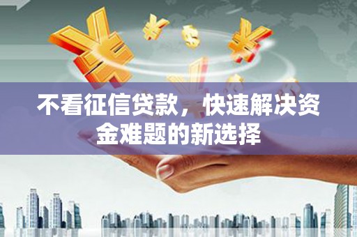 胶州不看征信贷款，快速解决资金难题的新选择