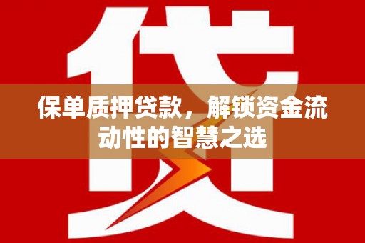 胶州保单质押贷款，解锁资金流动性的智慧之选
