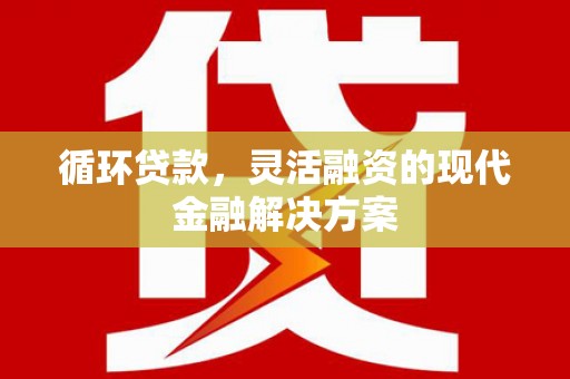 胶州循环贷款，灵活融资的现代金融解决方案