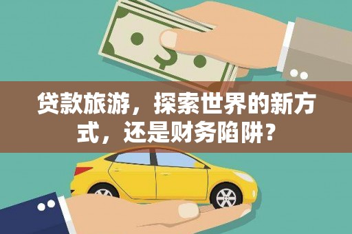 胶州贷款旅游，探索世界的新方式，还是财务陷阱？