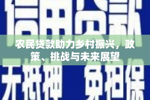 胶州农民贷款助力乡村振兴，政策、挑战与未来展望