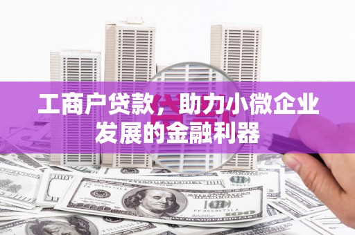 胶州工商户贷款，助力小微企业发展的金融利器
