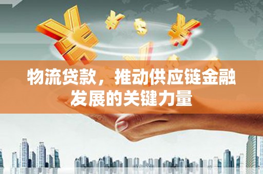 胶州物流贷款，推动供应链金融发展的关键力量
