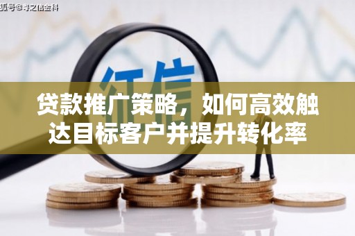 胶州贷款推广策略，如何高效触达目标客户并提升转化率
