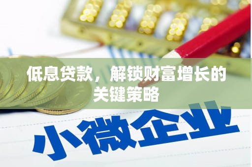 胶州低息贷款，解锁财富增长的关键策略