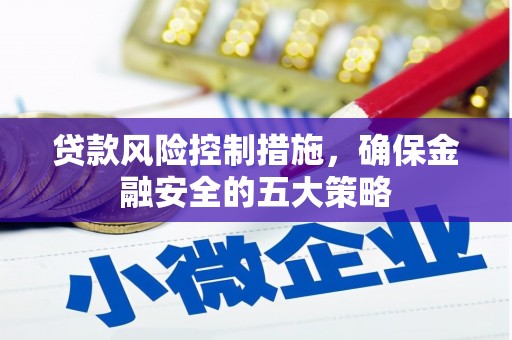 胶州贷款风险控制措施，确保金融安全的五大策略