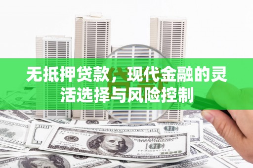 胶州无抵押贷款，现代金融的灵活选择与风险控制