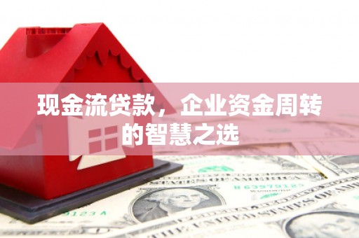 胶州现金流贷款，企业资金周转的智慧之选