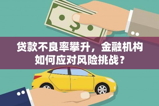 胶州贷款不良率攀升，金融机构如何应对风险挑战？