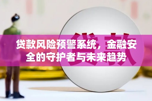 胶州贷款风险预警系统，金融安全的守护者与未来趋势