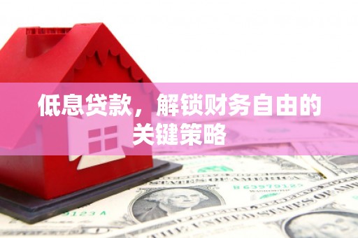 胶州低息贷款，解锁财务自由的关键策略