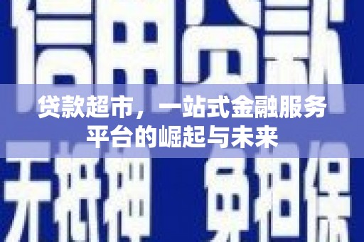 胶州贷款超市，一站式金融服务平台的崛起与未来