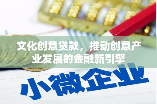 胶州文化创意贷款，推动创意产业发展的金融新引擎