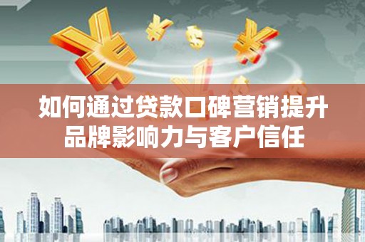胶州如何通过贷款口碑营销提升品牌影响力与客户信任