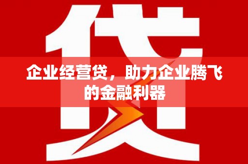 胶州企业经营贷，助力企业腾飞的金融利器