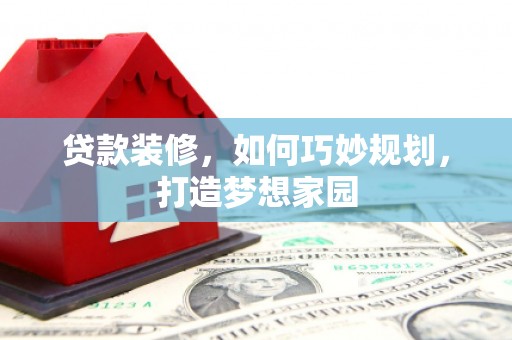 胶州贷款装修，如何巧妙规划，打造梦想家园