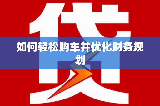胶州如何轻松购车并优化财务规划