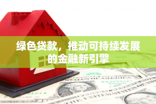 胶州绿色贷款，推动可持续发展的金融新引擎