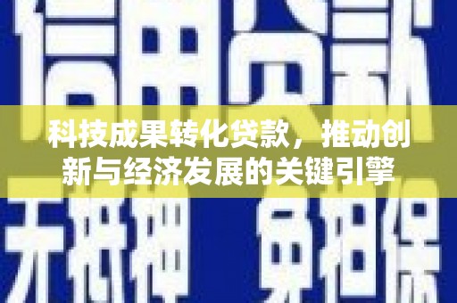 胶州科技成果转化贷款，推动创新与经济发展的关键引擎