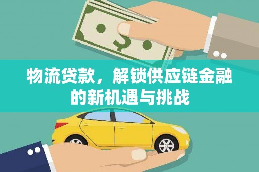 胶州物流贷款，解锁供应链金融的新机遇与挑战