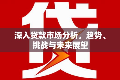 胶州深入贷款市场分析，趋势、挑战与未来展望