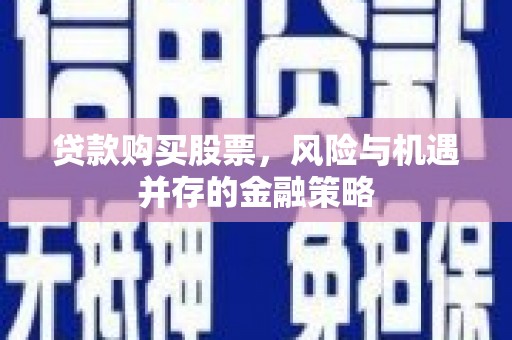 胶州贷款购买股票，风险与机遇并存的金融策略