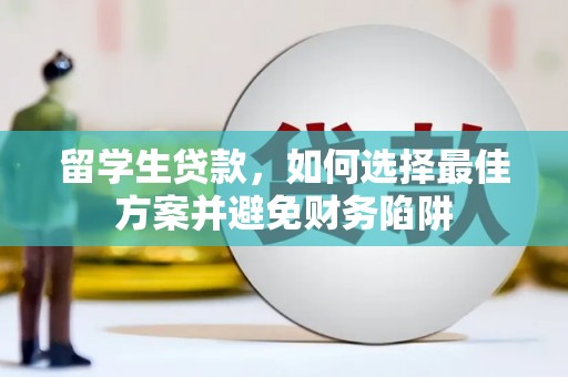胶州留学生贷款，如何选择最佳方案并避免财务陷阱