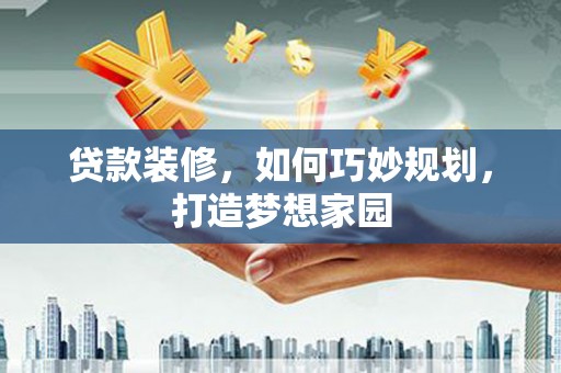 胶州贷款装修，如何巧妙规划，打造梦想家园