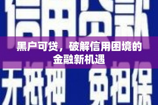 胶州黑户可贷，破解信用困境的金融新机遇