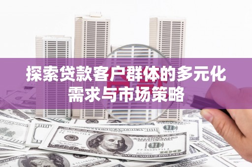 胶州探索贷款客户群体的多元化需求与市场策略