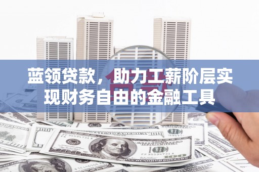 胶州蓝领贷款，助力工薪阶层实现财务自由的金融工具