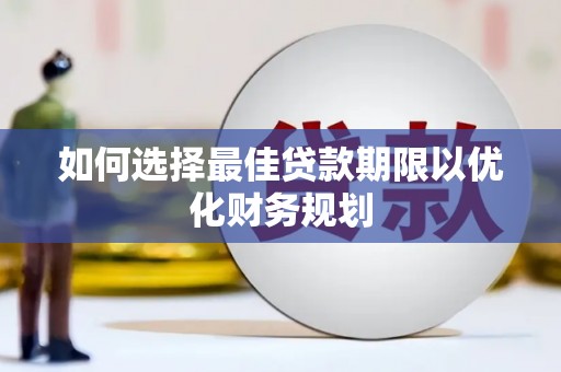 胶州如何选择最佳贷款期限以优化财务规划