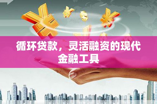 胶州循环贷款，灵活融资的现代金融工具