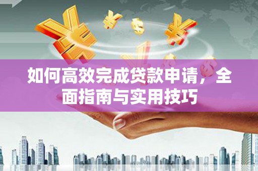 胶州如何高效完成贷款申请，全面指南与实用技巧