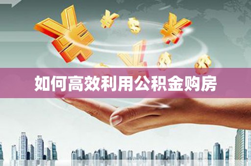 胶州如何高效利用公积金购房