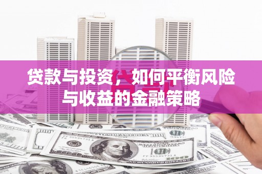 胶州贷款与投资，如何平衡风险与收益的金融策略