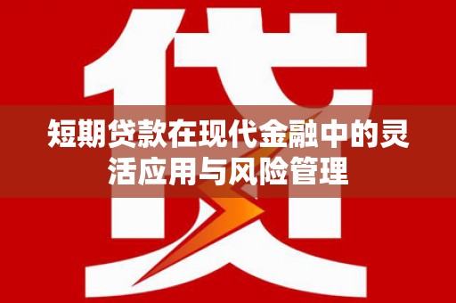 胶州短期贷款在现代金融中的灵活应用与风险管理